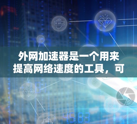 外网加速器是一个用来提高网络速度的工具,可以帮助用户更快地连接到互联网。如果你正在寻找外网加速器,以下是一些推荐的平台和工具 外网加速器是一个用来提高网络速度的工具,可以帮助用户更快地连接到互联网。如果你正在寻找外网加速器,以下是一些推荐的平台和工具
