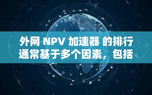 外网 NPV 加速器 的排行通常基于多个因素，包括功能、性能、安全性以及免费度。以下是几个常见的外网加速器及其排位，供参考