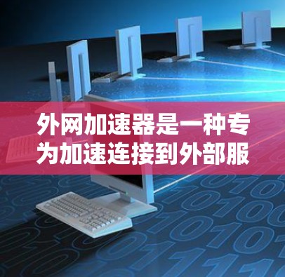 外网加速器是一种专为加速连接到外部服务器或服务器的网络而设计的工具。它可以帮助用户减少网络连接的延迟,优化性能,并提供更多的带宽资源。以下是对该工具的详细信息 外网加速器是一种专为加速连接到外部服务器或服务器的网络而设计的工具。它可以帮助用户减少网络连接的延迟,优化性能,并提供更多的带宽资源。以下是对该工具的详细信息