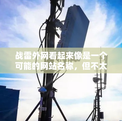 战雷外网看起来像是一个可能的网站名称，但不太确定具体是指什么。如果你指的是某个特定的网站或工具，可能需要更多信息来确认。如果你想下载加速器，可以尝试以下方法