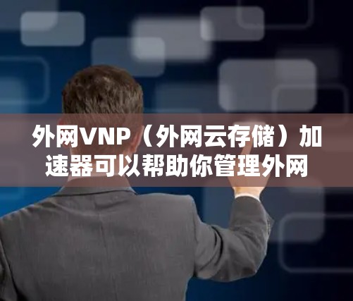 外网VNP(外网云存储)加速器可以帮助你管理外网存储,提升性能。如果你需要一个免费的外网VNP加速器,可以考虑以下几种选项 外网VNP(外网云存储)加速器可以帮助你管理外网存储,提升性能。如果你需要一个免费的外网VNP加速器,可以考虑以下几种选项