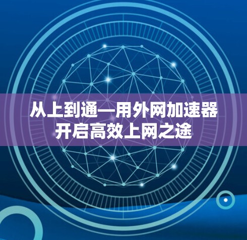 从上到通—用外网加速器开启高效上网之途