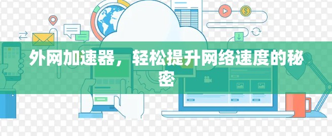 外网加速器,轻松提升网络速度的秘密 外网加速器,轻松提升网络速度的秘密