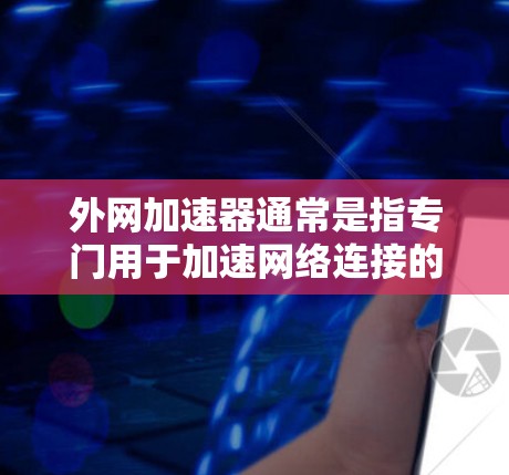 外网加速器通常是指专门用于加速网络连接的软件或工具,而不是所谓的外网加速器黑洞。如果您的加速问题无法解决,可能涉及以下几种原因 外网加速器通常是指专门用于加速网络连接的软件或工具,而不是所谓的外网加速器黑洞。如果您的加速问题无法解决,可能涉及以下几种原因