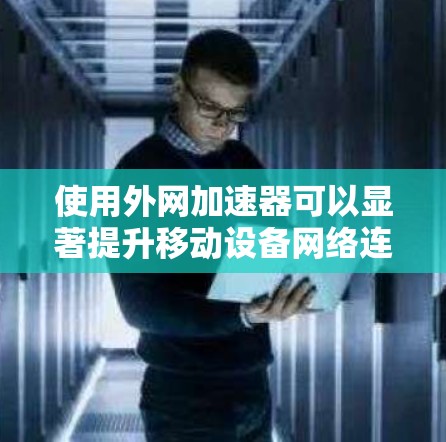 使用外网加速器可以显著提升移动设备网络连接的效率,从而减少下载和访问过程中的延迟。以下是一步步的指南,帮助你高效使用外网加速器 使用外网加速器可以显著提升移动设备网络连接的效率,从而减少下载和访问过程中的延迟。以下是一步步的指南,帮助你高效使用外网加速器