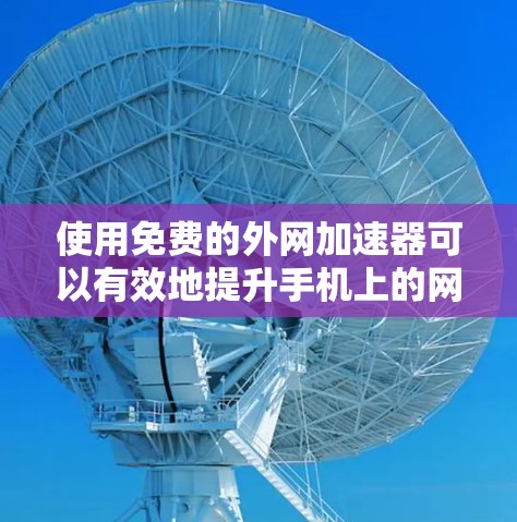 使用免费的外网加速器可以有效地提升手机上的网络速度，以下是逐步的解决方案