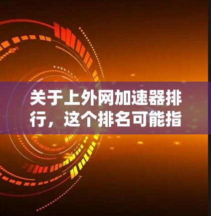 关于上外网加速器排行,这个排名可能指的是某个特定的加速器或工具在加速器应用中的排名。具体的列表和排行可能因工具的不同而有所差异,因此无法提供一个统一的排名结果 关于上外网加速器排行,这个排名可能指的是某个特定的加速器或工具在加速器应用中的排名。具体的列表和排行可能因工具的不同而有所差异,因此无法提供一个统一的排名结果