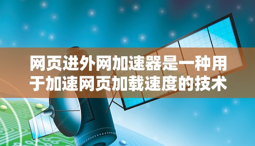 网页进外网加速器是一种用于加速网页加载速度的技术工具，通常用于提升服务器的响应速度和减少等待时间。以下是一些常见的加速工具，供您参考
