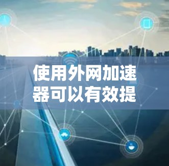 使用外网加速器可以有效提升网络传输的速度,尤其是在需要快速下载文件或进行大型数据传输的情况下。以下是一些推荐的外网加速器推荐,帮助你提升网络速度 使用外网加速器可以有效提升网络传输的速度,尤其是在需要快速下载文件或进行大型数据传输的情况下。以下是一些推荐的外网加速器推荐,帮助你提升网络速度