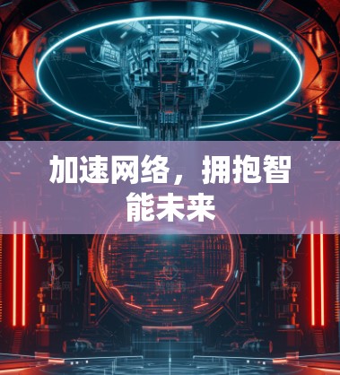 加速网络,拥抱智能未来 加速网络,拥抱智能未来