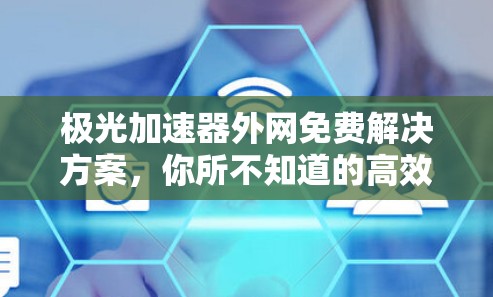 极光加速器外网免费解决方案,你所不知道的高效通信之道 极光加速器外网免费解决方案,你所不知道的高效通信之道