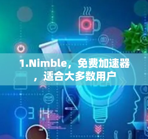 1.Nimble,免费加速器,适合大多数用户 1.Nimble,免费加速器,适合大多数用户