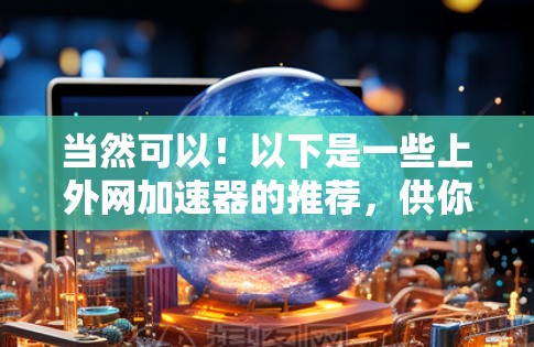 当然可以!以下是一些上外网加速器的推荐,供你选择 当然可以!以下是一些上外网加速器的推荐,供你选择