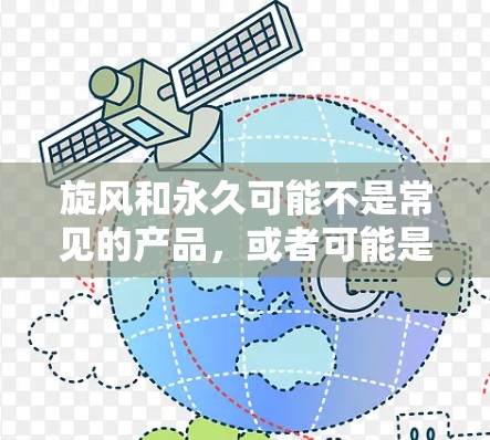 旋风和永久可能不是常见的产品,或者可能是一个特定的名称或误写。如果您指的是一个特定的产品或工具,建议您联网获取准确信息 旋风和永久可能不是常见的产品,或者可能是一个特定的名称或误写。如果您指的是一个特定的产品或工具,建议您联网获取准确信息