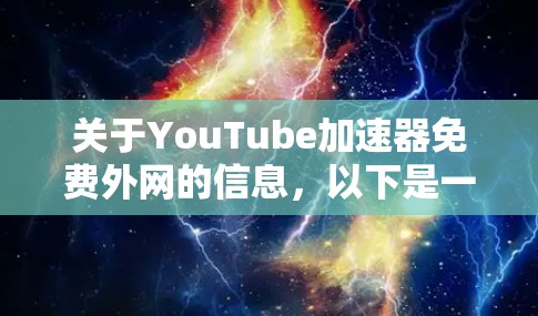 关于YouTube加速器免费外网的信息,以下是一些关键点 关于YouTube加速器免费外网的信息,以下是一些关键点