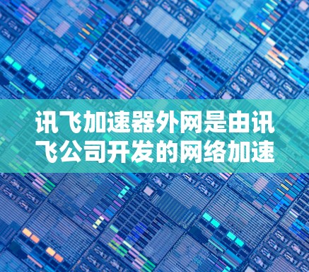 讯飞加速器外网是由讯飞公司开发的网络加速和视频处理工具,旨在为用户提供更高效的网络和视频处理体验。以下是对该工具的详细介绍 讯飞加速器外网是由讯飞公司开发的网络加速和视频处理工具,旨在为用户提供更高效的网络和视频处理体验。以下是对该工具的详细介绍