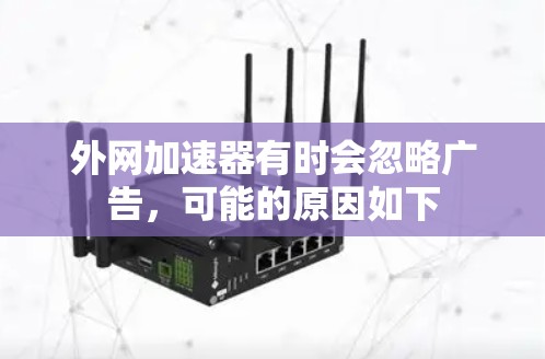 外网加速器有时会忽略广告,可能的原因如下 外网加速器有时会忽略广告,可能的原因如下