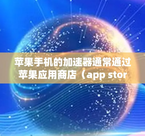 苹果手机的加速器通常通过苹果应用商店（app store）提供，但有些情况下，加速器可能需要额外的网络加速功能。以下是一些常见的加速器网络加速的使用方法