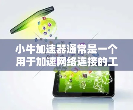 小牛加速器通常是一个用于加速网络连接的工具，能够在短时间内将网络速度提升到更高的水平。如果您指的是小牛加速器在特定网站上的使用，以下是一些建议和步骤