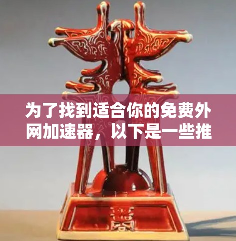为了找到适合你的免费外网加速器,以下是一些推荐的工具,包括它们的特点、使用方法和注意事项 为了找到适合你的免费外网加速器,以下是一些推荐的工具,包括它们的特点、使用方法和注意事项