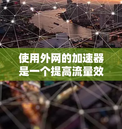 使用外网的加速器是一个提高流量效率的有效方法。以下是逐步指南