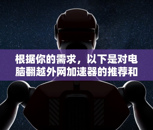 根据你的需求，以下是对电脑翻越外网加速器的推荐和建议