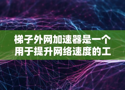 梯子外网加速器是一个用于提升网络速度的工具,通常在远程办公、视频会议、文件下载等场景中使用。以下是关于梯子外网加速器的详细说明和使用指南 梯子外网加速器是一个用于提升网络速度的工具,通常在远程办公、视频会议、文件下载等场景中使用。以下是关于梯子外网加速器的详细说明和使用指南