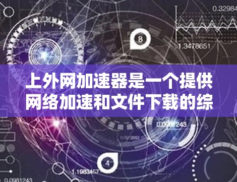上外网加速器是一个提供网络加速和文件下载的综合工具,可以帮助用户提升网络连接速度和文件下载效率。以下是关于上外网加速器的详细信息 上外网加速器是一个提供网络加速和文件下载的综合工具,可以帮助用户提升网络连接速度和文件下载效率。以下是关于上外网加速器的详细信息