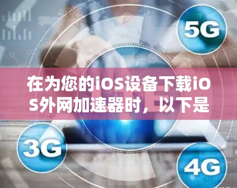 在为您的iOS设备下载iOS外网加速器时,以下是一些步骤指南和建议 在为您的iOS设备下载iOS外网加速器时,以下是一些步骤指南和建议