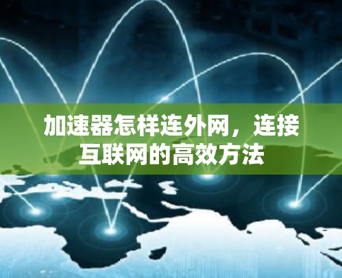 加速器怎样连外网,连接互联网的高效方法 加速器怎样连外网,连接互联网的高效方法