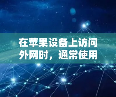 在苹果设备上访问外网时，通常使用加速器可以提升网络速度。以下是用户在苹果设备上使用加速器访问外网的常见方法