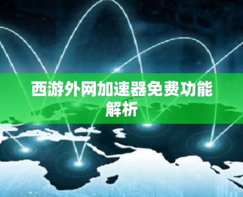 西游外网加速器免费功能解析 西游外网加速器免费功能解析