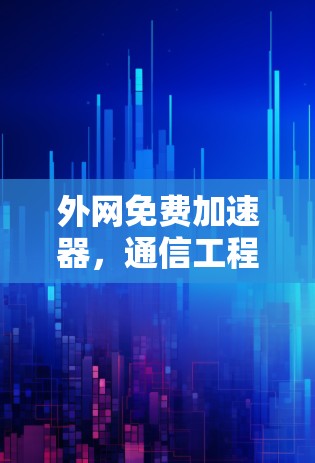 外网免费加速器,通信工程师的专属解决方案 外网免费加速器,通信工程师的专属解决方案