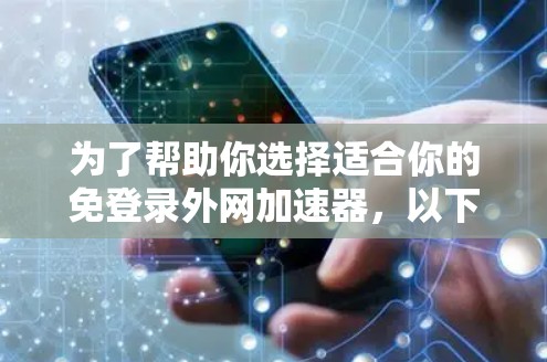 为了帮助你选择适合你的免登录外网加速器,以下是详细的步骤和建议 为了帮助你选择适合你的免登录外网加速器,以下是详细的步骤和建议