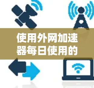 使用外网加速器每日使用的方法如下