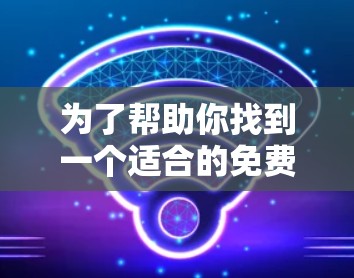 为了帮助你找到一个适合的免费外网加速器,以下是一些推荐的选项,每个都有其特点和使用场景 为了帮助你找到一个适合的免费外网加速器,以下是一些推荐的选项,每个都有其特点和使用场景