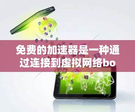 免费的加速器是一种通过连接到虚拟网络box或免费的网络连接服务来加速访问互联网的工具。它们提供了免费的加速功能，但可能有以下限制和特点