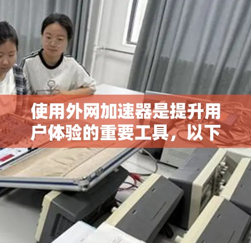使用外网加速器是提升用户体验的重要工具,以下是一步步的使用建议 使用外网加速器是提升用户体验的重要工具,以下是一步步的使用建议