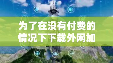 为了在没有付费的情况下下载外网加速器,可以考虑以下步骤和选择 为了在没有付费的情况下下载外网加速器,可以考虑以下步骤和选择
