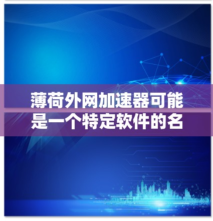 薄荷外网加速器可能是一个特定软件的名称,但根据目前的搜索结果,找不到与外网加速器相关的工具。然而,如果你指的是在 thick.net 上加速网络的能力,可以尝试以下方法 薄荷外网加速器可能是一个特定软件的名称,但根据目前的搜索结果,找不到与外网加速器相关的工具。然而,如果你指的是在 thick.net 上加速网络的能力,可以尝试以下方法