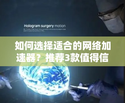 如何选择适合的网络加速器?推荐3款值得信赖的工具 如何选择适合的网络加速器?推荐3款值得信赖的工具