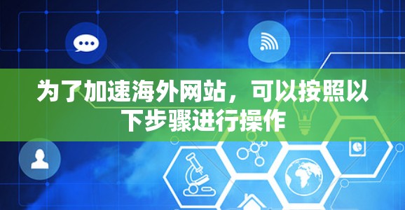 为了加速海外网站,可以按照以下步骤进行操作 为了加速海外网站,可以按照以下步骤进行操作