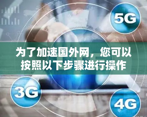 为了加速国外网,您可以按照以下步骤进行操作 为了加速国外网,您可以按照以下步骤进行操作