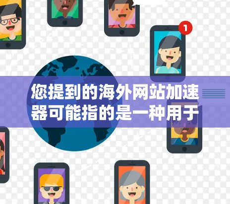您提到的海外网站加速器可能指的是一种用于加速访问国外网站的工具。以下是一些可能的解决方案 您提到的海外网站加速器可能指的是一种用于加速访问国外网站的工具。以下是一些可能的解决方案