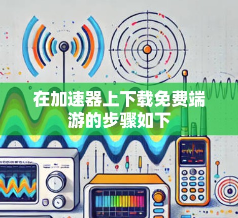 在加速器上下载免费端游的步骤如下
