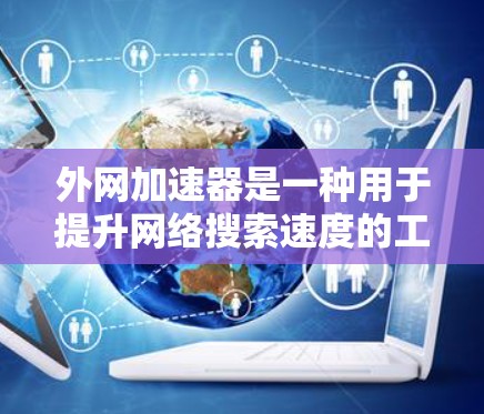 外网加速器是一种用于提升网络搜索速度的工具，但它本身并不具备直接的安全功能。然而，外网加速器通常会结合加密技术和缓存管理，以增强网络搜索的速度和安全性