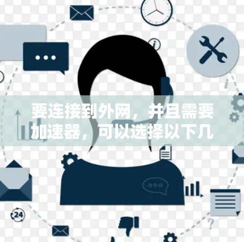 要连接到外网，并且需要加速器，可以选择以下几种常用的外网加速器