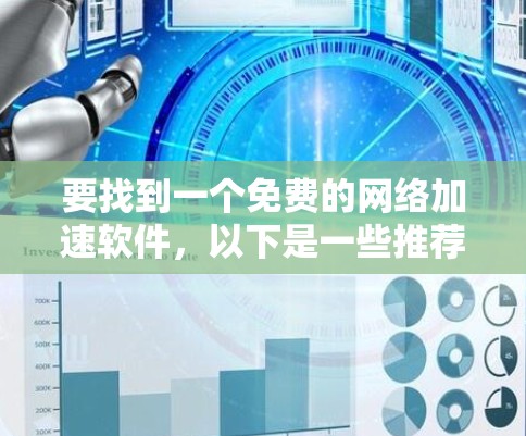 要找到一个免费的网络加速软件，以下是一些推荐，每个都有其独特的功能和适用场景