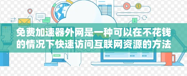 免费加速器外网是一种可以在不花钱的情况下快速访问互联网资源的方法。以下是一些常见的免费加速器外网推荐，供您参考