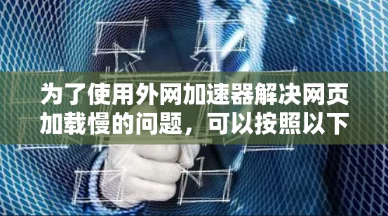 为了使用外网加速器解决网页加载慢的问题，可以按照以下步骤操作